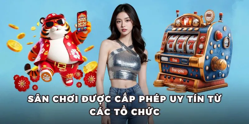 Sân chơi được cấp phép uy tín từ các tổ chức