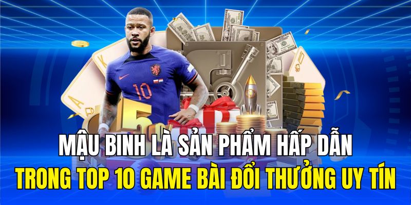 Mậu binh là sản phẩm hấp dẫn trong top 10 game bài đổi thưởng uy tín