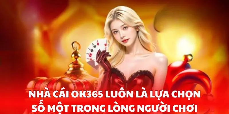 Nhà cái ok365 luôn là lựa chọn số một trong lòng người chơi