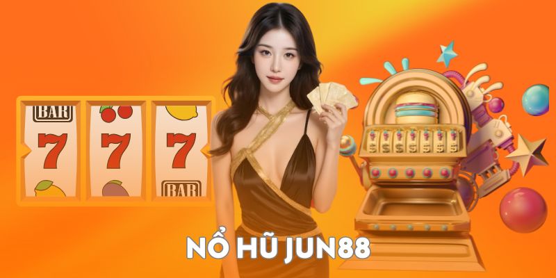 Nổ hũ Jun88 game quay thưởng nổi bật mà bạn không nên bỏ lỡ