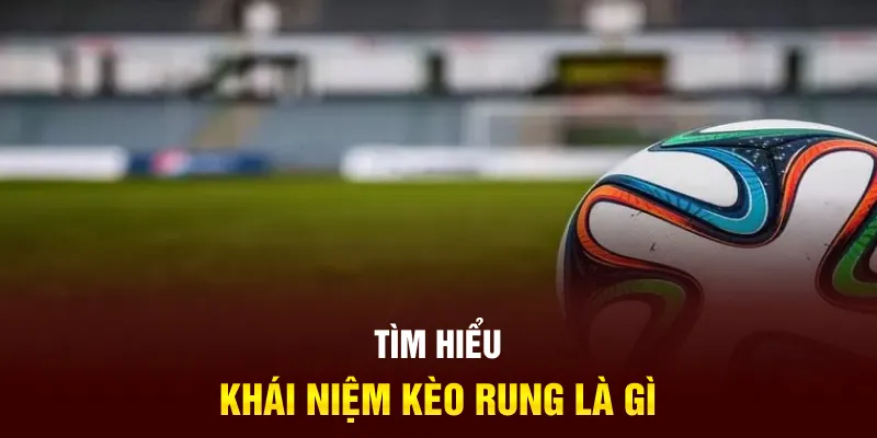 Tìm hiểu khái niệm kèo rung là gì